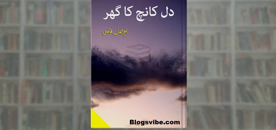 Dil Kanch Ka Ghar Urdu Novel By Umme Iman Qazi